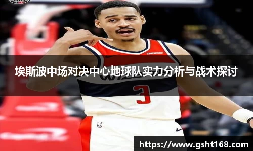 埃斯波中场对决中心地球队实力分析与战术探讨