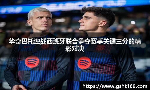 华奇巴托迎战西班牙联合争夺赛季关键三分的精彩对决