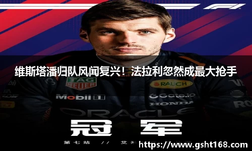 维斯塔潘归队风闻复兴！法拉利忽然成最大抢手